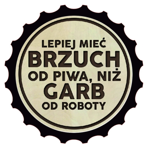Otwieracz drewniany - Lepiej mieć brzuch od piwa, niż garb od roboty.jpg